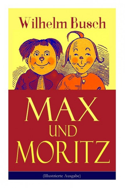 Max und Moritz (Illustrierte Ausgabe): Eines der beliebtesten Kinderbücher Deutschlands: Gemeine Streiche der bösen Buben Max und Moritz