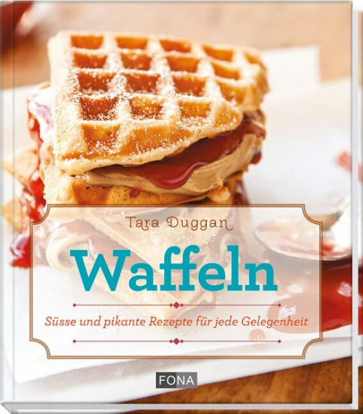 Waffeln: Süsse und pikante Rezepte für jede Gelegenheit