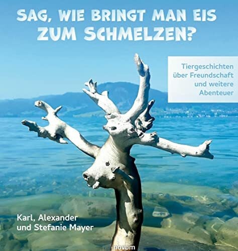 Sag, wie bringt man Eis zum Schmelzen?: Tiergeschichten über Freundschaft und weitere Abenteuer