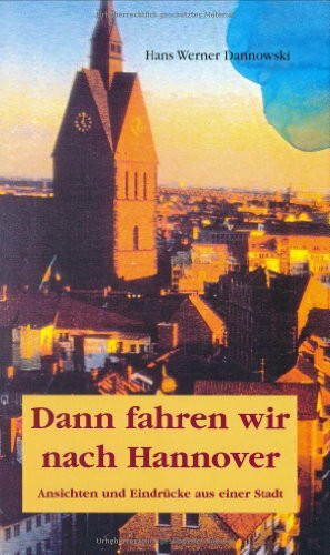 Dann fahren wir nach Hannover: Ansichten und Eindrücke aus einer Stadt. Mit acht Collagen von Siegfried Neuenhausen