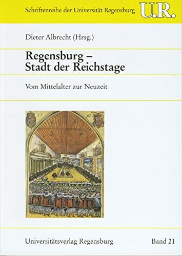 Regensburg - Stadt der Reichstage: Vom Mittelalter zur Neuzeit (Schriftenreihe der Universität Regensburg)