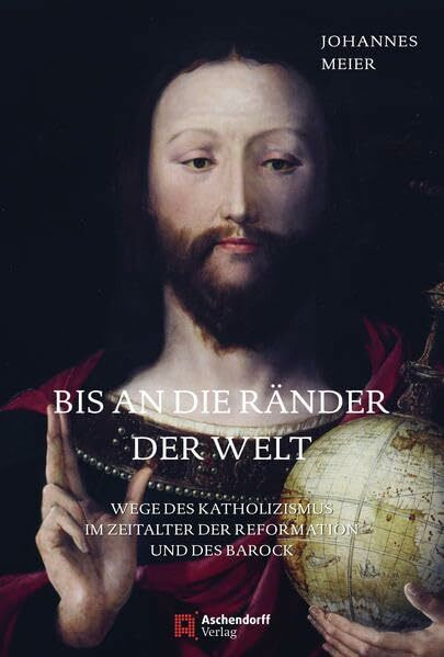 Bis an die Ränder der Welt: Wege des Katholizismus im Zeitalter der Reformation und des Barock