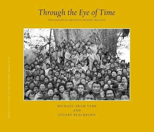 Through the Eye of Time: Photographs of Arunachal Pradesh, 1859-2006 (Brill's Tibetan Studies Library)