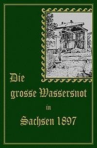 Die große Wassersnot in Sachsen 1897