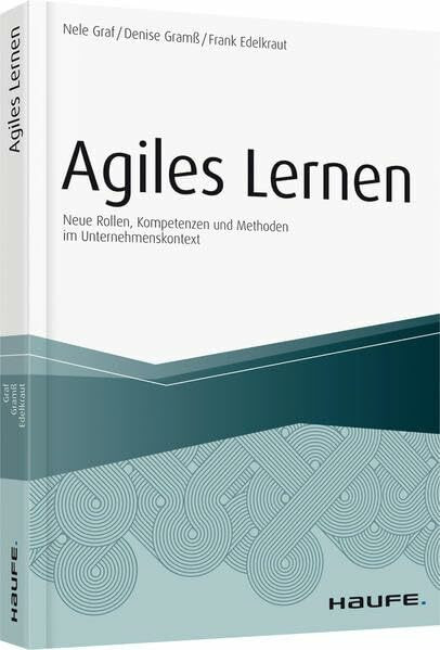 Agiles Lernen: Neue Rollen, Kompetenzen und Methoden im Unternehmenskontext (Haufe Fachbuch)