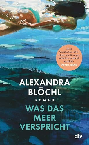 Was das Meer verspricht: Roman | »Alexandra Blöchls Roman ist wie das Meer: verführerisch, wild und unberechenbar.« Monika Peetz