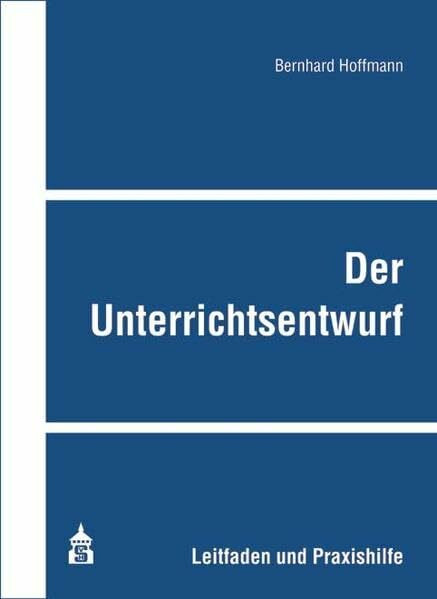 Der Unterrichtsentwurf: Leitfaden und Praxishilfe
