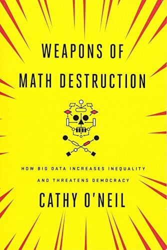 Weapons of Math Destruction: How Big Data Increases Inequality and Threatens Democracy