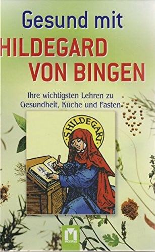 Gesund mit Hildegard von Bingen: Gesundheit aus Gottes Apotheke: Ihre wichtigsten Lehren zu Gesundheit, Küche und Fasten