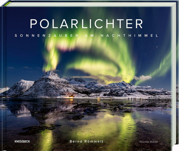 Polarlichter: Sonnenzauber am Nachthimmel. Erweiterte Neuauflage mit Nordlicht-Fotografien und faszinierenden Naturbildern der Aurora Borealis über den Alpen & Deutschland