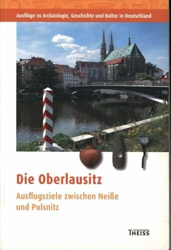 Die Oberlausitz: Ausflugsziele zwischen Neiße und Pulsnitz (Ausflüge zu Archäologie, Geschichte und Kultur in Deutschland: ehemals Führer zu archäologischen Denkmälern in Deutschland)