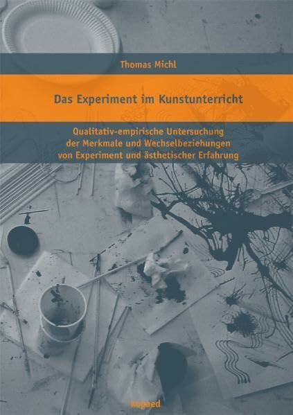 Das Experiment im Kunstunterricht: Qualitativ-empirische Untersuchung der Merkmale und Wechselbeziehungen von Experiment und ästhetischer Erfahrung im Kunstunterricht