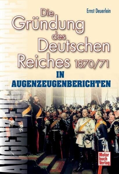 Die Gründung des Deutschen Reiches 1870/71 in Augenzeugenberichten (Augenzeugenbrichte) Die Gründung des Deutschen Reiches 1870/71 in Augenzeugenberichten (Augenzeugenbrichte)