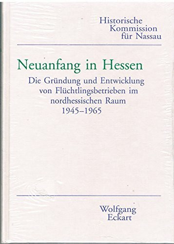 Neuanfang in Hessen. Die Gründung und Entwicklung von Flüchtlingsbetrieben im nordhessischen Raum 1945-1965