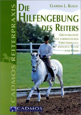 Die Hilfengebung des Reiters: Grundbegriffe der harmonischen Verständigung zwischen Reiter und Pferd (Cadmos Reiterpraxis)