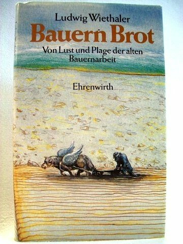 Bauern Brot: Von Lust und Plage der alten Bauernarbeit