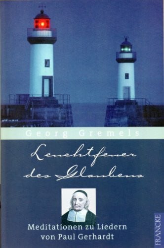 Leuchtfeuer des Glaubens: Meditationen zu Liedern von Paul Gerhardt