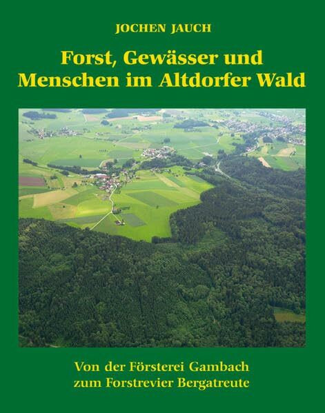 Forst,Gewässer und Menschen im Altdorfer Wald: Von der Försterei Gambach zum Forstrevier Bergatreute