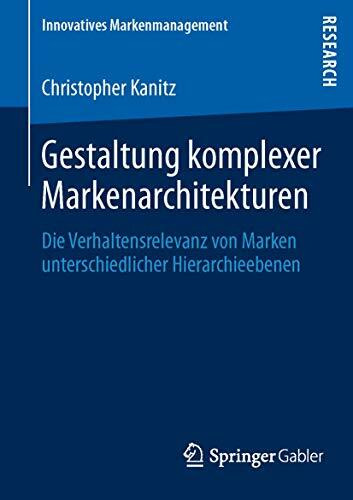 Gestaltung komplexer Markenarchitekturen: Die Verhaltensrelevanz von Marken unterschiedlicher Hierarchieebenen (Innovatives Markenmanagement, Band 46)