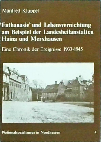 Euthanasie und Lebensvernichtung am Beispiel der Landesheilanstalten Haina und Merxhausen - Eine Chronik der Ereignisse 1933 - 1945,