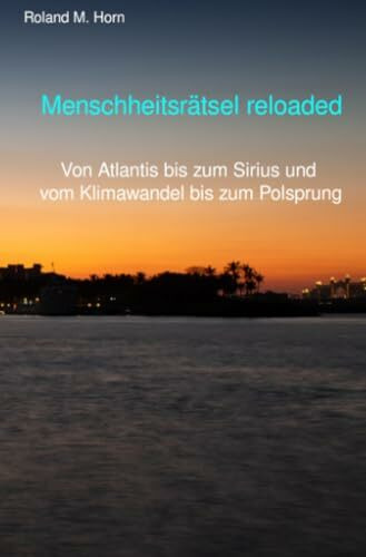 Menschheitsrätsel reloaded: Von Atlantis bis zum Sirius und vom Klimawandel bis zum Polsprung