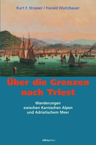 Über die Grenzen nach Triest. Wanderungen zwischen Karnischen Alpen und Adriatischem Meer (Schriftenreihe des Forschungsinstitutes für ... der Dr.-Wilfried-Haslauer-Bibliothek, Band 8)