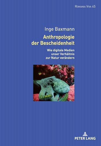 Anthropologie der Bescheidenheit: Wie digitale Technologien unser Verhältnis zur Natur verändern (Romania Viva, Band 45)