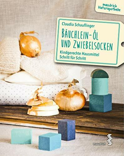 Bäuchlein-Öl & Zwiebelsocken: Kindgerechte Hausmittel Schritt für Schritt (maudrich Naturapotheke)