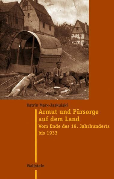 Armut und Fürsorge auf dem Land: Vom Ende des 19. Jahrhunderts bis 1933 (Moderne Zeit: Neue Forschungen zur Gesellschafts- und Kulturgeschichte des 19. und 20. Jahrhunderts)