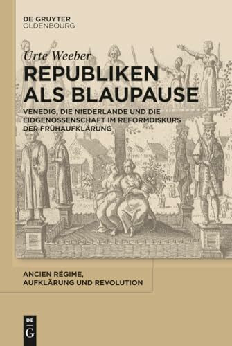 Republiken als Blaupause: Venedig, die Niederlande und die Eidgenossenschaft im Reformdiskurs der Frühaufklärung (Ancien Régime, Aufklärung und Revolution, 42, Band 42)
