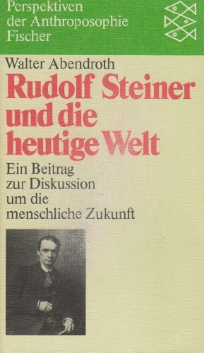 Rudolf Steiner und die heutige Welt: Ein Beitrag zur Diskussion um die menschliche Zukunft