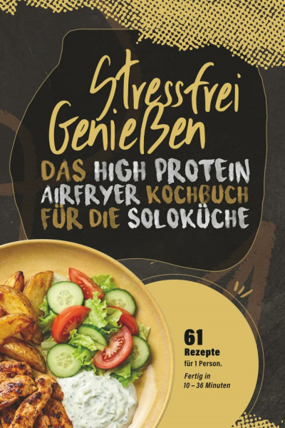 Stressfrei genießen – Das High-Protein-Airfryer-Kochbuch für die Soloküche: Dein smarter Feierabend-Sieg. Schnelle, sättigende Protein-Gerichte aus der Heißluftfritteuse für eine Person