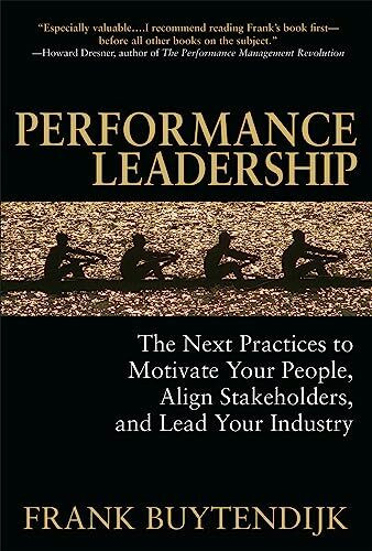 Performance Leadership: The Next Practices to Motivate Your People, Align Stakeholders, and Lead Your Industry