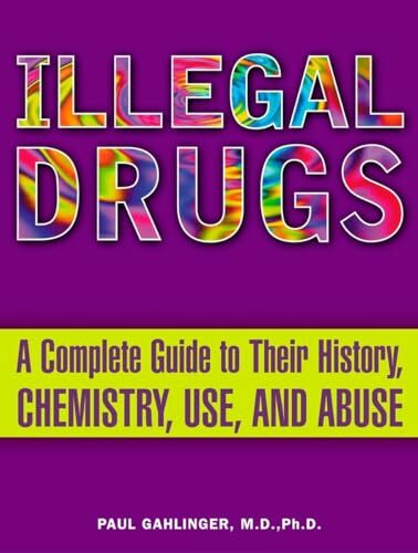 Illegal Drugs: A Complete Guide to Their History, Chemistry, Use, and Abuse Illegal Drugs: A Complete Guide to Their History, Chemistry, Use, and Abuse