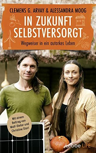In Zukunft selbstversorgt: Wegweiser in ein autarkes Leben. Mit einem Beitrag von Wolf-Dieter und Christine Storl