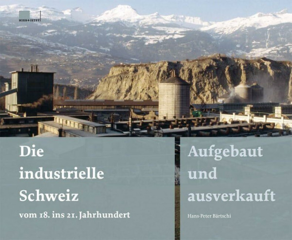 Die industrielle Schweiz – vom 18. ins 21. Jahrhundert: Aufgebaut und ausverkauft