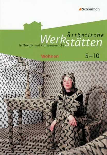 Ästhetische Werkstätten im Textil- und Kunstunterricht: Wohnen (Ästhetische Werkstätten im Textil- und Kunstunterricht: Klassen 5 - 10)