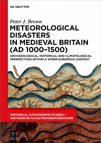 Meteorological Disasters in Medieval Britain (AD 1000‒1500): Archaeological, Historical and Climatological Perspectives within a Wider European ... Studies / Historische Katastrophenforschung)