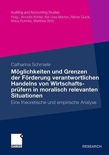 Möglichkeiten und Grenzen der Förderung verantwortlichen Handelns von Wirtschaftsprüfern in moralisch relevanten Situationen: Eine theoretische und empirische Analyse (Auditing and Accounting Studies)