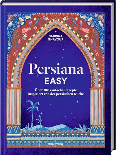 Persiana EASY: Über 100 einfache Rezepte inspiriert von der persischen Küche: Von der persischen Küche inspirierte Rezepte – einfach aromatisch kochen