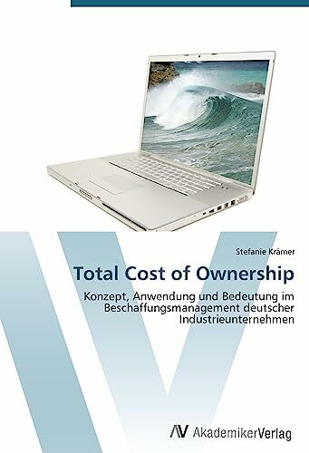 Total Cost of Ownership: Konzept, Anwendung und Bedeutung im Beschaffungsmanagement deutscher Industrieunternehmen