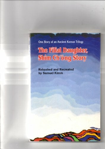 The filial daughter, Shim Chong story: One story of an ancient Korean trilogy The filial daughter, Shim Chong story: One story of an ancient Korean trilogy