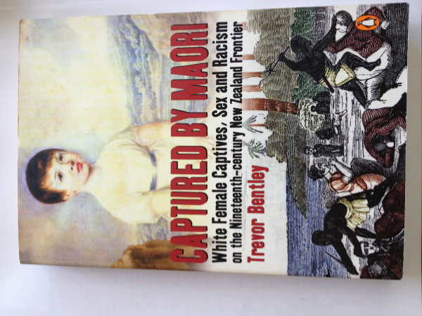 Captured by Maori: White Female Captives, Sex and Racism on the Nineteenth-century New Zealand Frontier