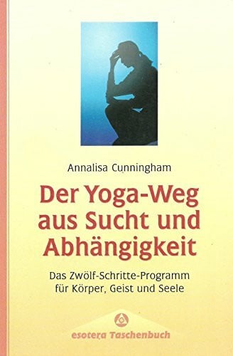 Der Yoga- Weg aus Sucht und Abhängigkeit. Das Zwölf- Schritte- Programm für Körper, Geist und Seele