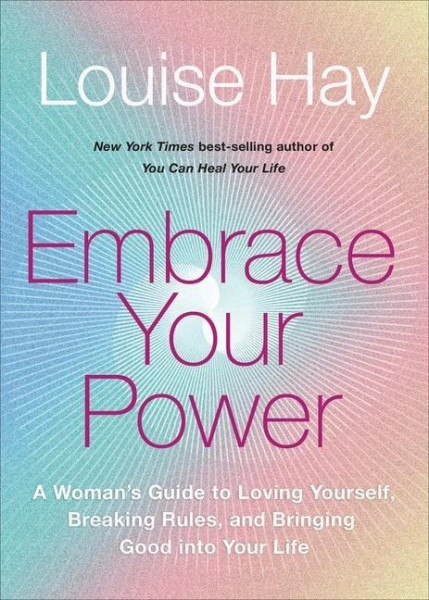 Embrace Your Power: A Womans Guide to Loving Yourself, Breaking Rules, and Bringing Good Into Your L Ife