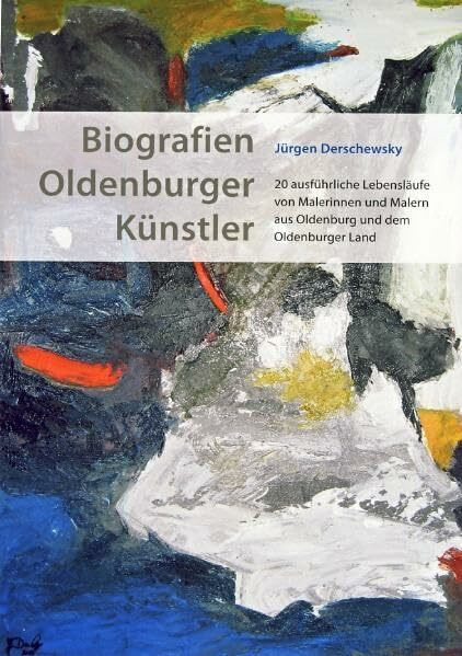 Biografien Oldenburger Künstler: 20 ausführliche Lebensläufe von Malerinnen und Malern aus Oldenburg und dem Oldenburger Land