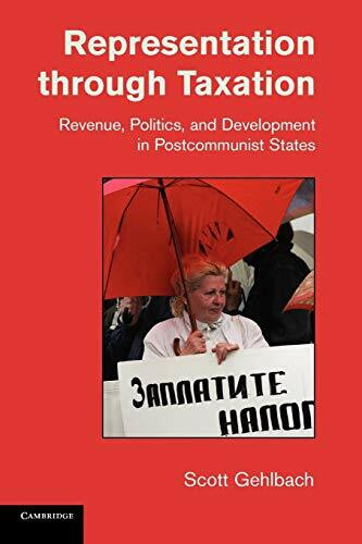 Representation through Taxation: Revenue, Politics, and Development in Postcommunist States (Cambridge Studies in Comparative Politics)