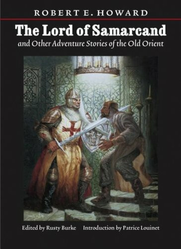 Lord Of Samarcand And Other Adventure Tales Of The Old Orient (The Works of Robert E. Howard)