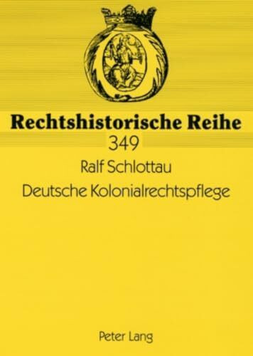 Deutsche Kolonialrechtspflege: Strafrecht und Strafmacht in den deutschen Schutzgebieten 1884 bis 1914 (Rechtshistorische Reihe)