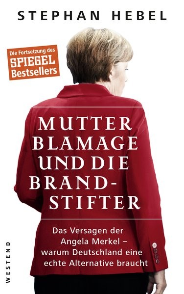 Mutter Blamage und die Brandstifter: Das Versagen der Angela Merkel _ warum Deutschland eine echte A